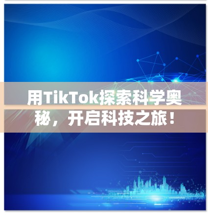 用TikTok探索科学奥秘，开启科技之旅！