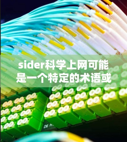 sider科学上网可能是一个特定的术语或概念，具体含义需要结合上下文进一步明确。然而，结合上下文，可以推测可能是指在科学实验或研究中使用互联网技术，同时需注意隐私和安全保护