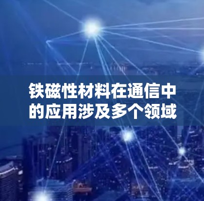 铁磁性材料在通信中的应用涉及多个领域，以下是关于铁磁性材料在通信技术中的具体应用和技术实现的总结