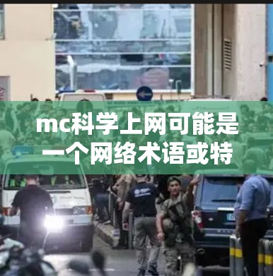 mc科学上网可能是一个网络术语或特定平台的缩写，具体含义可能如下