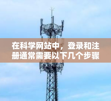 在科学网站中，登录和注册通常需要以下几个步骤