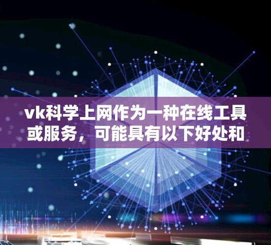 vk科学上网作为一种在线工具或服务，可能具有以下好处和注意事项
