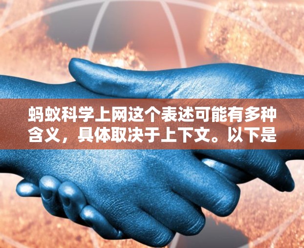 蚂蚁科学上网这个表述可能有多种含义，具体取决于上下文。以下是几种可能的解释