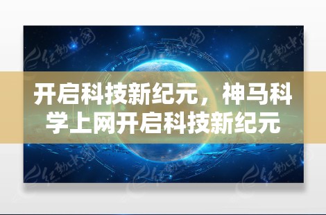 开启科技新纪元，神马科学上网开启科技新纪元