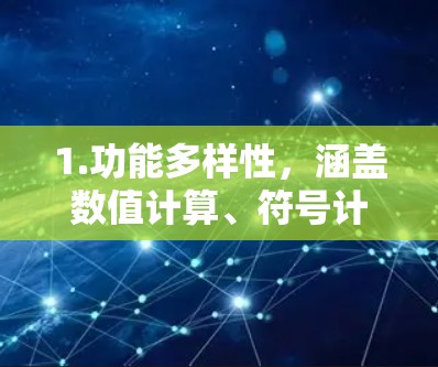 1.功能多样性，涵盖数值计算、符号计算、图形化、编程等多方面，满足不同科学领域的需求