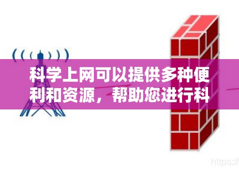 科学上网可以提供多种便利和资源，帮助您进行科学研究、学习、知识探索等。以下是一些常见的科学上网方式和资源