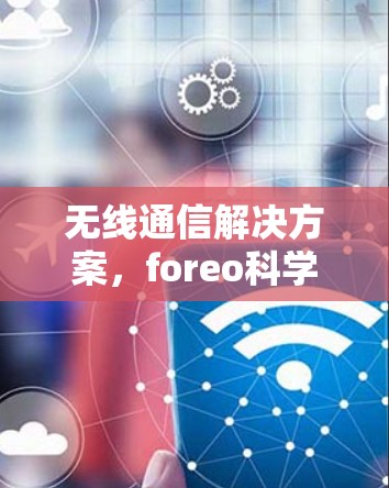 无线通信解决方案，foreo科学上网