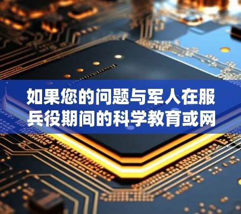 如果您的问题与军人在服兵役期间的科学教育或网络分享有关，请提供更多具体信息，以便我更好地帮助您
