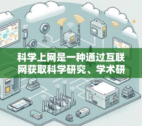 科学上网是一种通过互联网获取科学研究、学术研究和技术信息的方式，对个人的学习、科研和职业发展具有重要意义。以下是一些推荐的科学上网资源和平台，帮助您高效利用互联网获取科学知识和信息