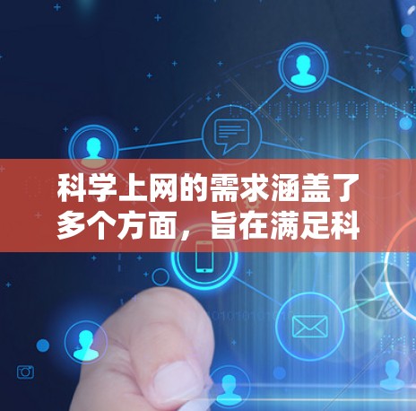 科学上网的需求涵盖了多个方面，旨在满足科学领域的多样化、高效性和互动性需求。以下是科学网站的主要需求总结