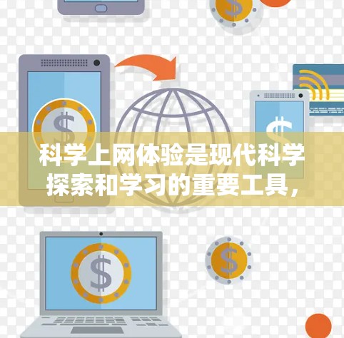科学上网体验是现代科学探索和学习的重要工具，它不仅帮助我们获取知识，还能促进持续学习和终身发展。以下是一篇详细且全面的科学上网体验指南，涵盖使用体验、安全注意事项、工具推荐以及总结