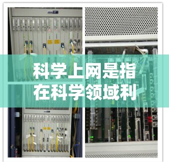 科学上网是指在科学领域利用互联网进行研究、学习、教学或信息获取的工具和方法。以下是对这一主题的详细分析