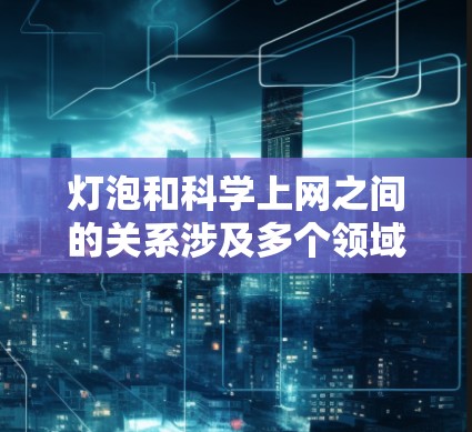 灯泡和科学上网之间的关系涉及多个领域，可以从以下几个方面进行理解