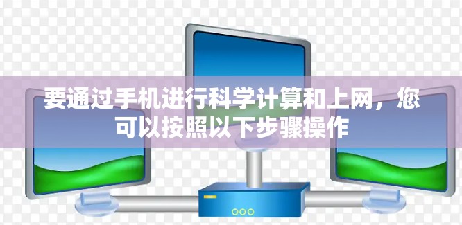 要通过手机进行科学计算和上网，您可以按照以下步骤操作