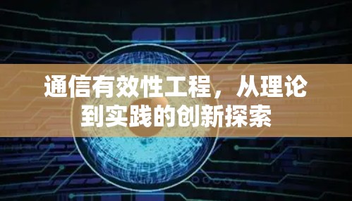 通信有效性工程，从理论到实践的创新探索