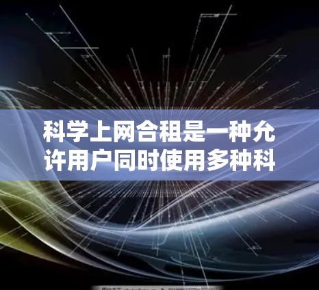 科学上网合租是一种允许用户同时使用多种科学计算器软件按揭的模式。以下是详细的步骤指南