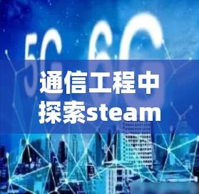 通信工程中探索steam科学上网，从物理原理到网络优化