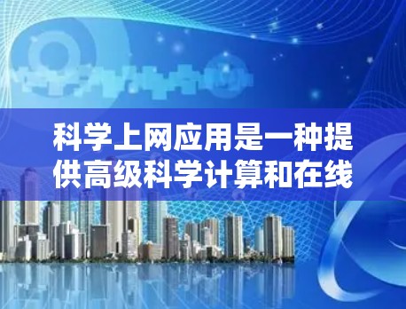 科学上网应用是一种提供高级科学计算和在线教育功能的工具，适合需要多种功能的用户。以下是逐步的安装和使用指南，以及注意事项，帮助您高效使用这些应用
