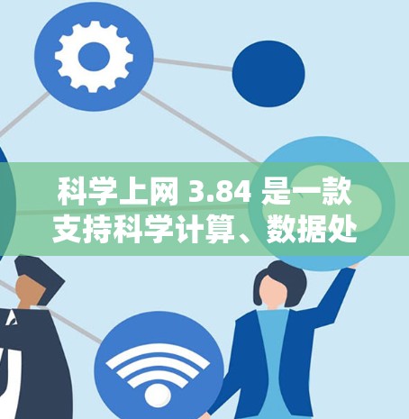 科学上网 3.84 是一款支持科学计算、数据处理和图形绘制的网络服务，适合需要复杂数学和科学分析的用户。以下是对其功能和适用性的详细分析