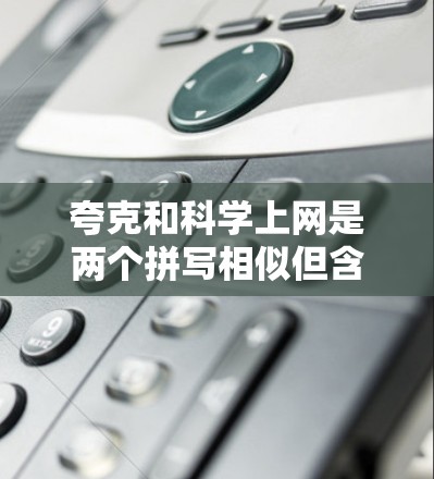 夸克和科学上网是两个拼写相似但含义不同的英文短语，分别代表不同的科学概念和技术领域