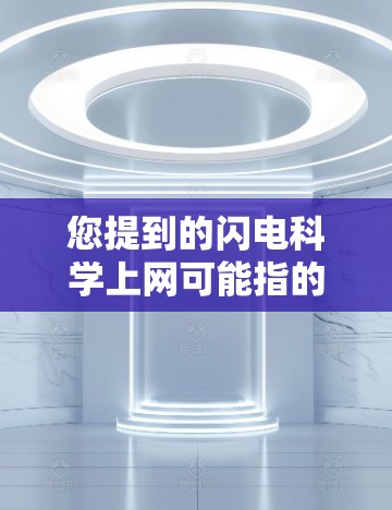 您提到的闪电科学上网可能指的是在科学或技术领域中对闪电进行分析或研究的工具或服务。闪电通常被认为是天文学中的现象，有时也被视为天气现象，尤其是在某些地区。以下是一些可能的解释和建议