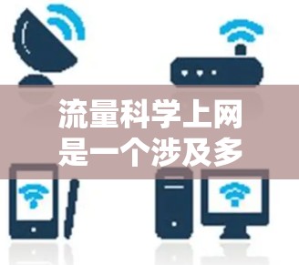 流量科学上网是一个涉及多个方面的话题，具体含义可能因上下文而异。以下是几种可能的解释