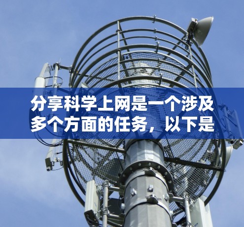 分享科学上网是一个涉及多个方面的任务，以下是详细的步骤指南