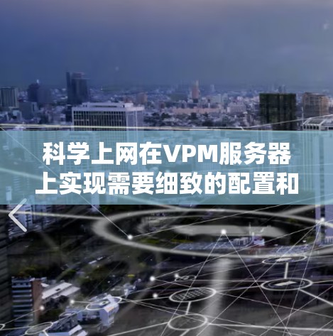 科学上网在VPM服务器上实现需要细致的配置和管理，以下是逐步指南
