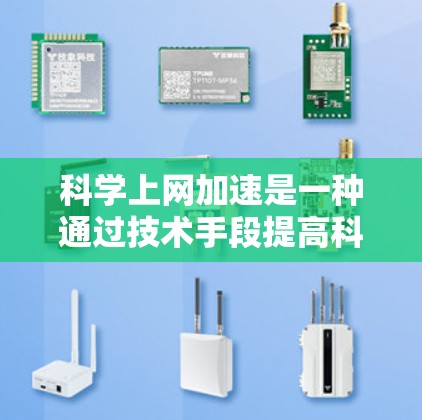 科学上网加速是一种通过技术手段提高科学服务器性能和响应速度的方法，通常包括以下步骤