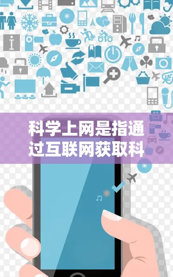 科学上网是指通过互联网获取科学知识和相关信息的方式。以下是关于科学上网的详细信息