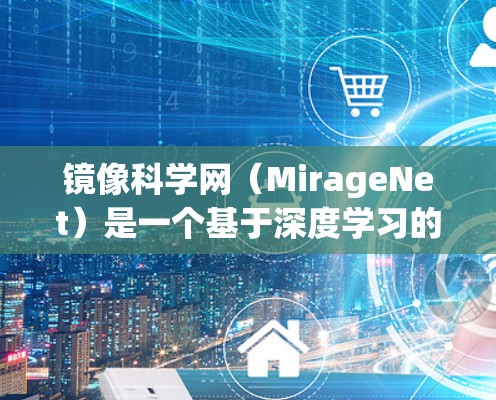 镜像科学网（MirageNet）是一个基于深度学习的中文搜索引擎，旨在为中文内容提供高效、便捷的搜索和检索功能。以下是对镜像科学网的详细总结