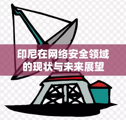 印尼在网络安全领域的现状与未来展望