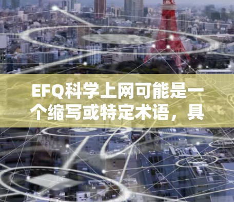 EFQ科学上网可能是一个缩写或特定术语，具体含义需要确认。以下是一些可能的解释和建议