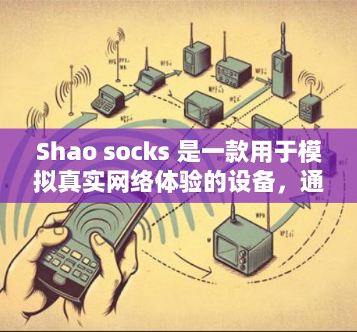 Shao socks 是一款用于模拟真实网络体验的设备，通过物理和数字技术来实现对网络的虚拟化和仿真。它可以帮助用户更好地理解网络、数据传输和实时性的基本概念
