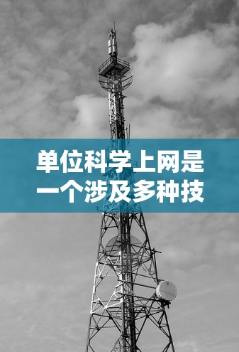 单位科学上网是一个涉及多种技术工具和资源的综合概念，涵盖了科学研究中的网络环境、数据管理、协作工具、技术和跨学科合作等多个方面。以下是对这一概念的详细分析和总结
