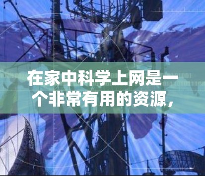在家中科学上网是一个非常有用的资源，可以帮助你学习科学知识。以下是一些步骤和方法，帮助你更好地利用家中的互联网进行科学学习