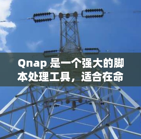 Qnap 是一个强大的脚本处理工具，适合在命令行环境中进行脚本的编写和执行。以下是一个详细的步骤指南，帮助你熟练使用 Qnap