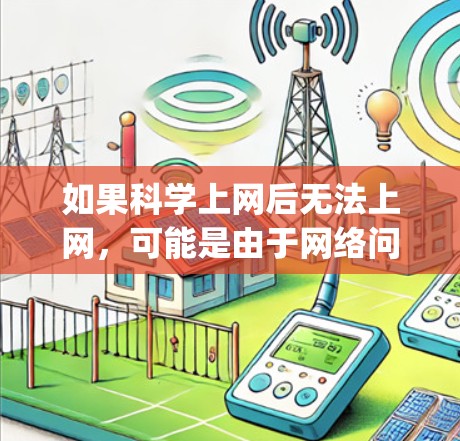 如果科学上网后无法上网，可能是由于网络问题、服务器未连接、Python安装错误、浏览器限制、服务器新旧交替或代码错误等多种原因。以下是逐步排查的步骤