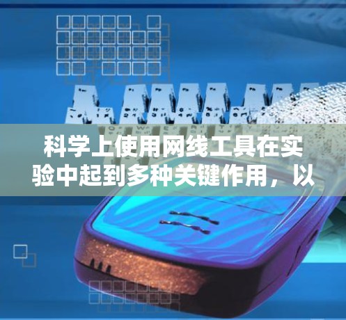 科学上使用网线工具在实验中起到多种关键作用，以下是对这些工具的详细分析