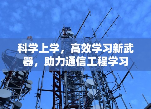 科学上学，高效学习新武器，助力通信工程学习