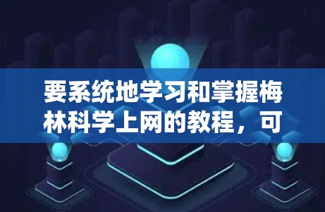 要系统地学习和掌握梅林科学上网的教程，可以按照以下步骤进行