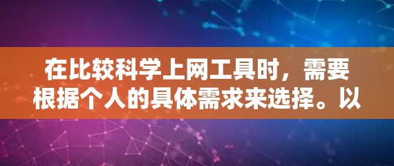 在比较科学上网工具时，需要根据个人的具体需求来选择。以下是一些综合考虑的因素和推荐