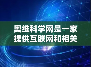 奥维科学网是一家提供互联网和相关服务的网络服务提供商，主要提供互联网接入、网络设备维护和网络技术咨询等服务。以下是对奥维科学网的详细分析