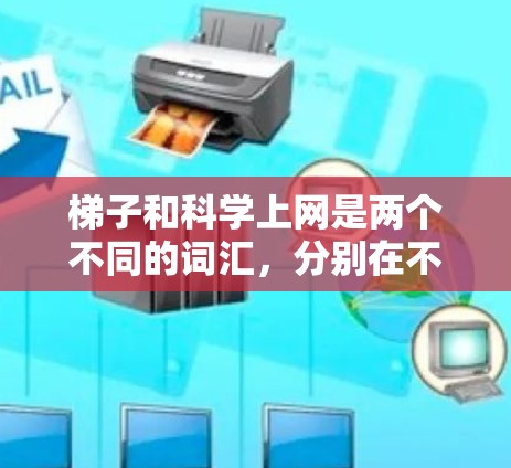 梯子和科学上网是两个不同的词汇，分别在不同的领域和语境中使用。以下是对这两个词汇的解释