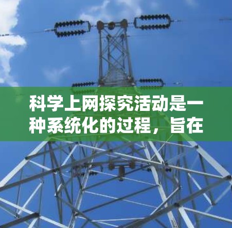 科学上网探究活动是一种系统化的过程，旨在通过互联网和科学方法来探索自然与科学的关系。以下是详细的步骤指南