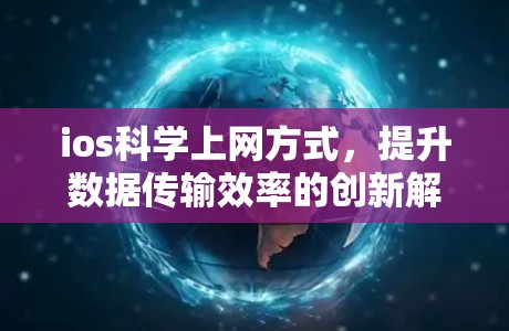 ios科学上网方式，提升数据传输效率的创新解决方案