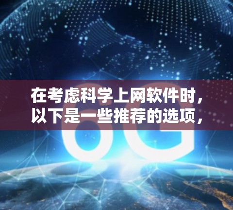 在考虑科学上网软件时，以下是一些推荐的选项，每种软件都有其独特的优势和适用场景，帮助你高效学习科学知识