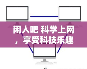 闲人吧 科学上网，享受科技乐趣的闲适时光