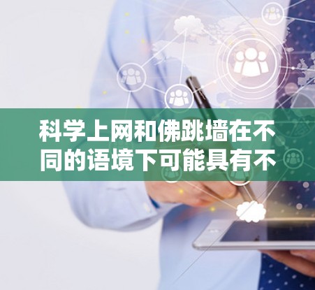 科学上网和佛跳墙在不同的语境下可能具有不同的含义，也可能存在某种联系。以下是对这两个词的详细分析