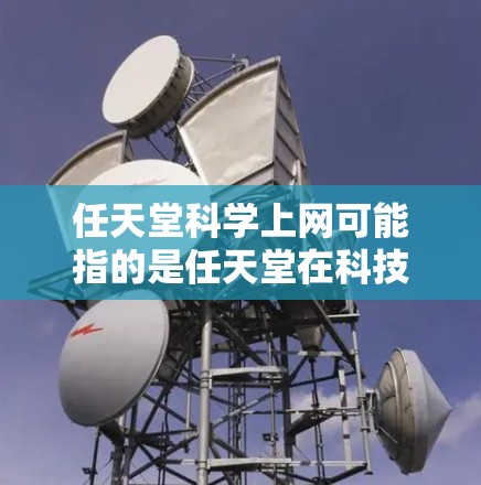 任天堂科学上网可能指的是任天堂在科技领域的合作项目或产品开发。以下是一些可能的相关信息